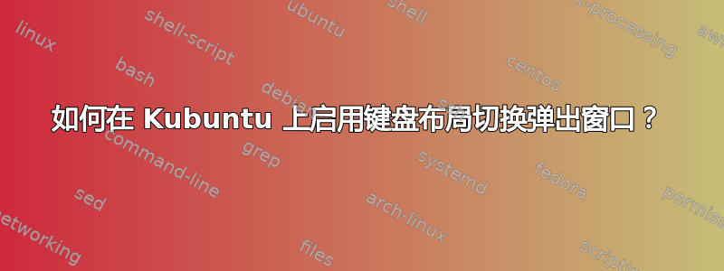 如何在 Kubuntu 上启用键盘布局切换弹出窗口？