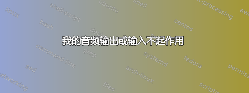 我的音频输出或输入不起作用