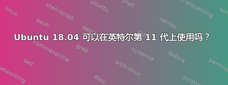 Ubuntu 18.04 可以在英特尔第 11 代上使用吗？