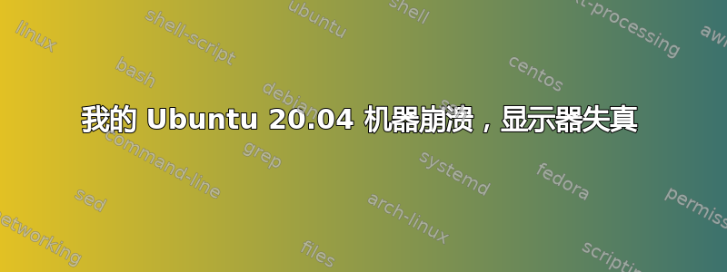 我的 Ubuntu 20.04 机器崩溃，显示器失真