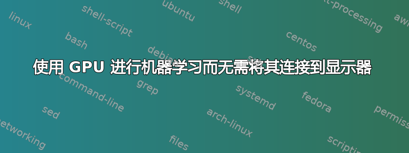 使用 GPU 进行机器学习而无需将其连接到显示器