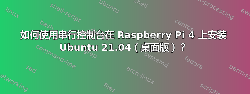 如何使用串行控制台在 Raspberry Pi 4 上安装 Ubuntu 21.04（桌面版）？