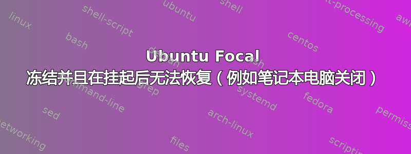 Ubuntu Focal 冻结并且在挂起后无法恢复（例如笔记本电脑关闭）