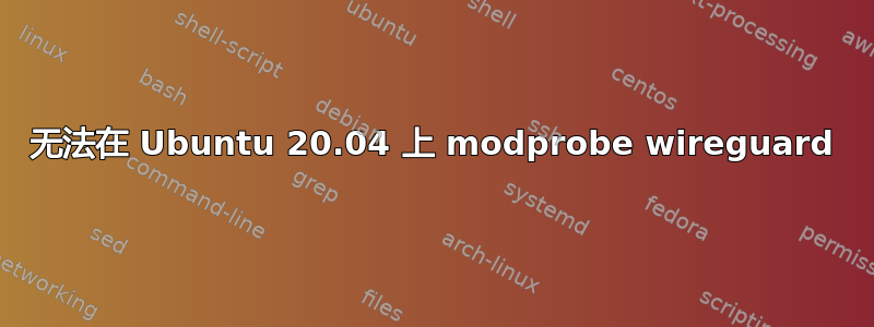 无法在 Ubuntu 20.04 上 modprobe wireguard