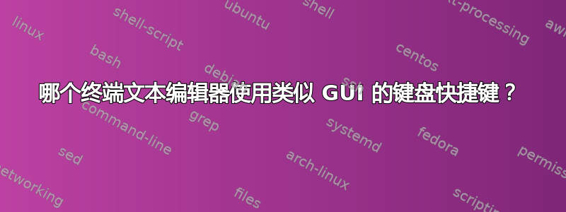 哪个终端文本编辑器使用类似 GUI 的键盘快捷键？