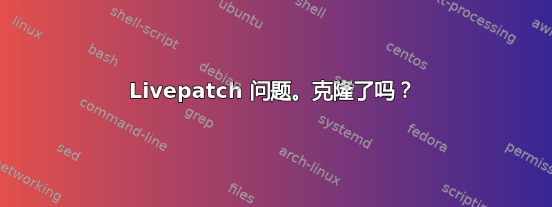 Livepatch 问题。克隆了吗？