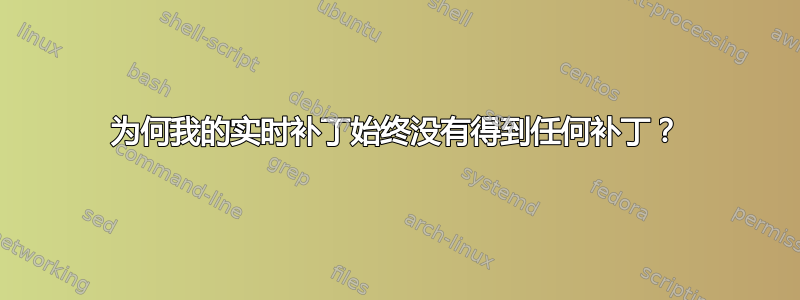 为何我的实时补丁始终没有得到任何补丁？