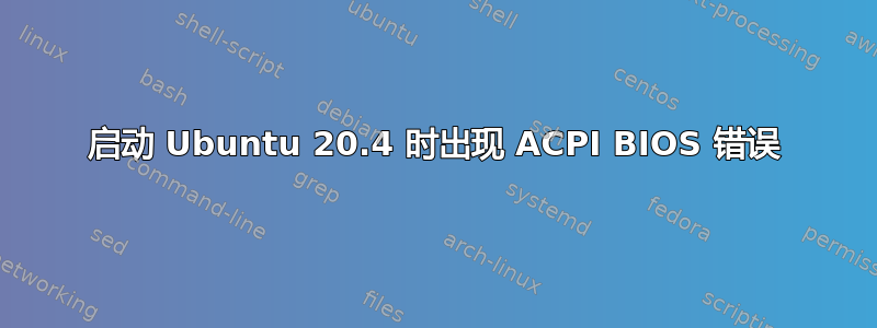 启动 Ubuntu 20.4 时出现 ACPI BIOS 错误