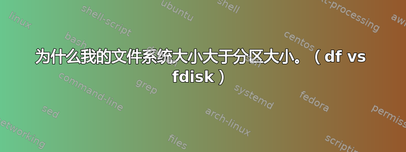 为什么我的文件系统大小大于分区大小。（df vs fdisk）