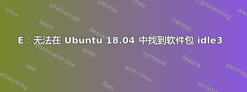 E：无法在 Ubuntu 18.04 中找到软件包 idle3 