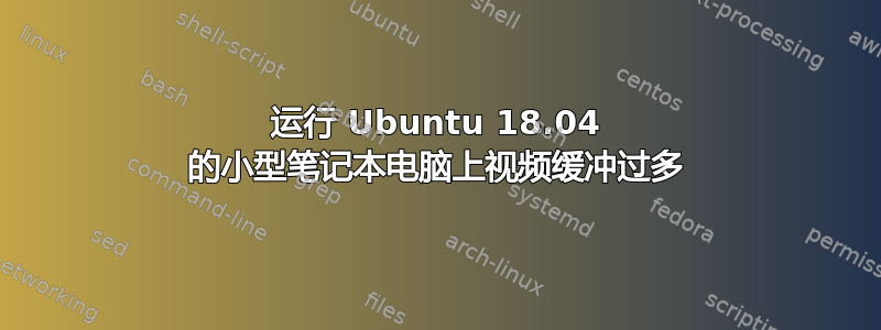 运行 Ubuntu 18.04 的小型笔记本电脑上视频缓冲过多