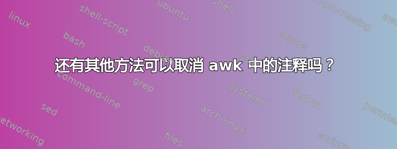 还有其他方法可以取消 awk 中的注释吗？