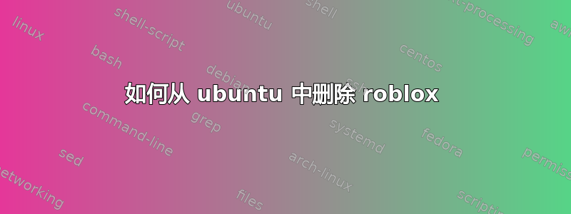 如何从 ubuntu 中删除 roblox