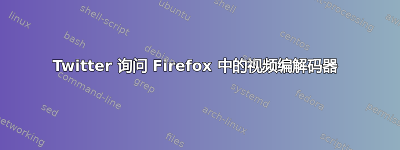 Twitter 询问 Firefox 中的视频编解码器 