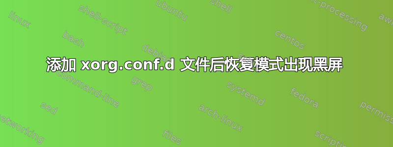 添加 xorg.conf.d 文件后恢复模式出现黑屏