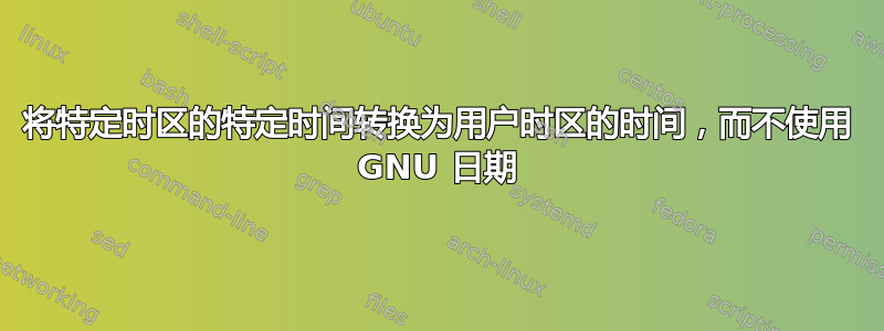 将特定时区的特定时间转换为用户时区的时间，而不使用 GNU 日期