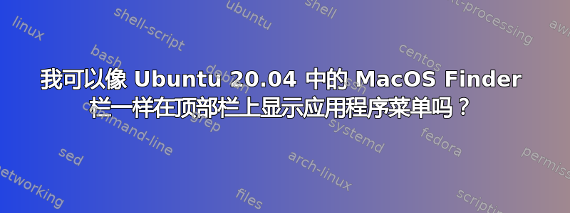 我可以像 Ubuntu 20.04 中的 MacOS Finder 栏一样在顶部栏上显示应用程序菜单吗？