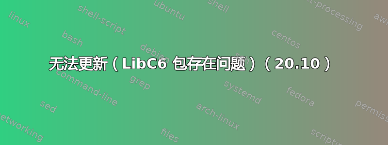 无法更新（LibC6 包存在问题）（20.10）