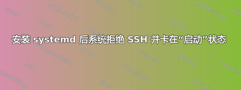 安装 systemd 后系统拒绝 SSH 并卡在“启动”状态