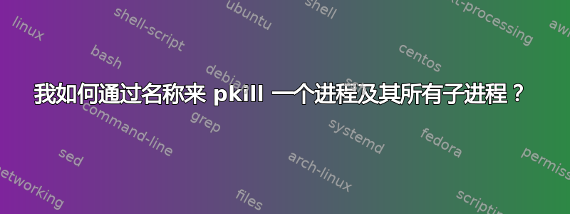 我如何通过名称来 pkill 一个进程及其所有子进程？