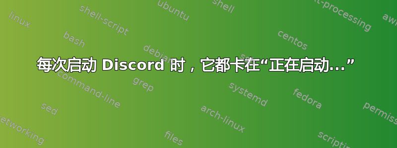 每次启动 Discord 时，它都卡在“正在启动...”