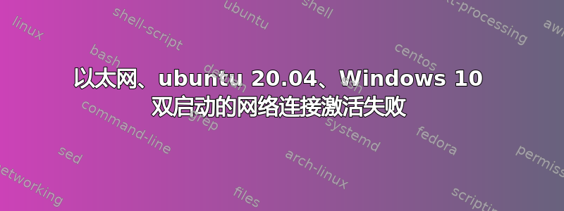 以太网、ubuntu 20.04、Windows 10 双启动的网络连接激活失败