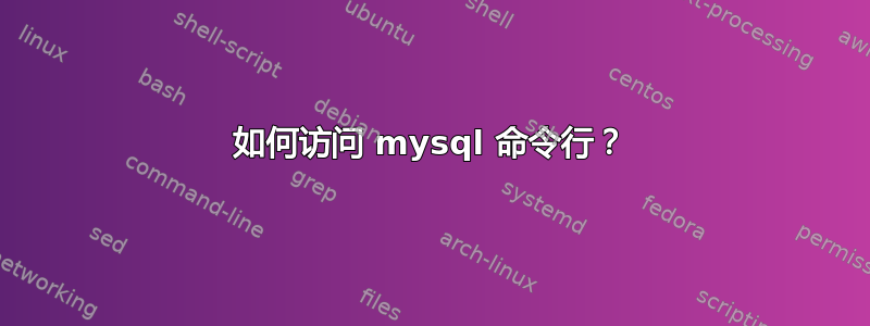 如何访问 mysql 命令行？