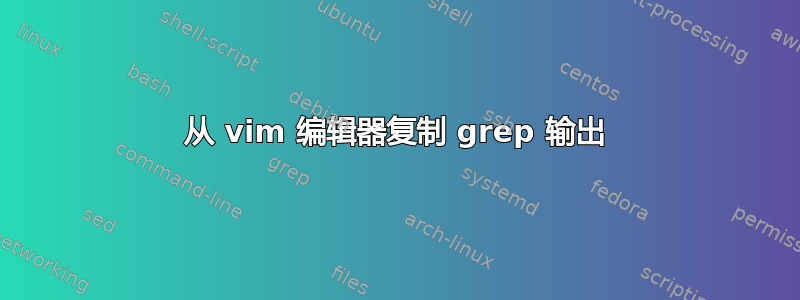 从 vim 编辑器复制 grep 输出