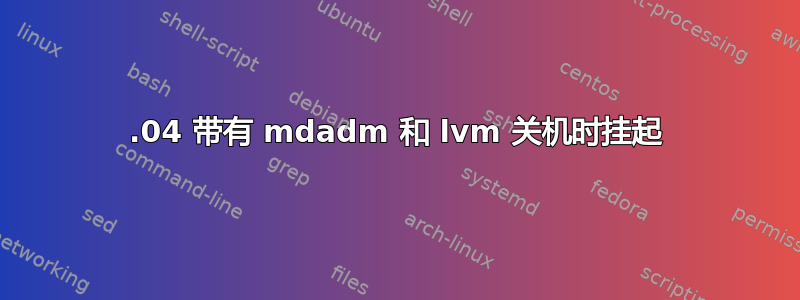 20.04 带有 mdadm 和 lvm 关机时挂起