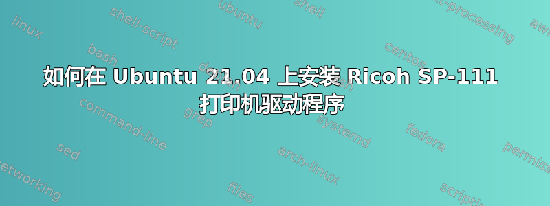 如何在 Ubuntu 21.04 上安装 Ricoh SP-111 打印机驱动程序