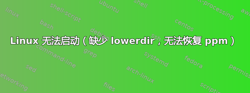 Linux 无法启动（缺少 lowerdir，无法恢复 ppm）