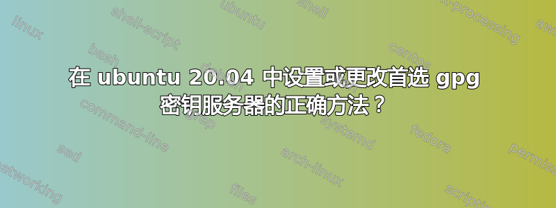 在 ubuntu 20.04 中设置或更改首选 gpg 密钥服务器的正确方法？