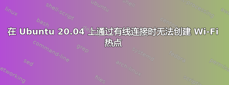 在 Ubuntu 20.04 上通过有线连接时无法创建 Wi-Fi 热点