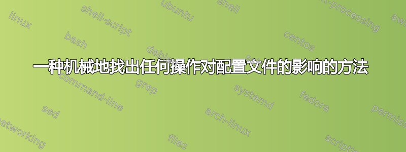 一种机械地找出任何操作对配置文件的影响的方法