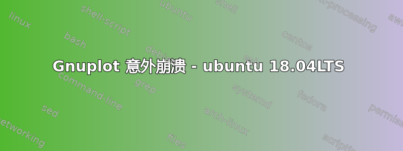 Gnuplot 意外崩溃 - ubuntu 18.04LTS