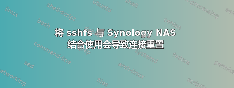 将 sshfs 与 Synology NAS 结合使用会导致连接重置