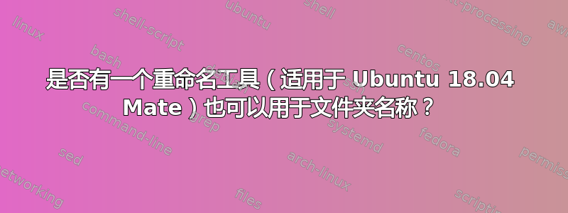 是否有一个重命名工具（适用于 Ubuntu 18.04 Mate）也可以用于文件夹名称？