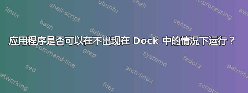 应用程序是否可以在不出现在 Dock 中的情况下运行？