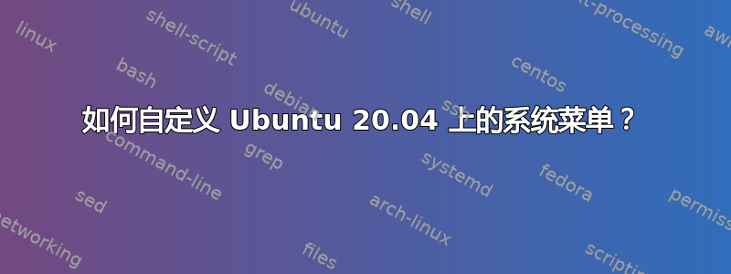 如何自定义 Ubuntu 20.04 上的系统菜单？