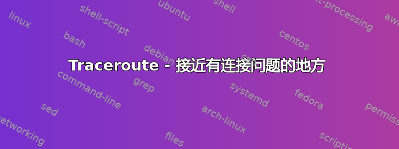 Traceroute - 接近有连接问题的地方