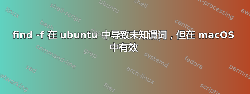 find -f 在 ubuntu 中导致未知谓词，但在 macOS 中有效