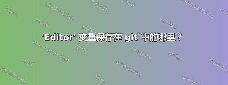 'Editor' 变量保存在 git 中的哪里？