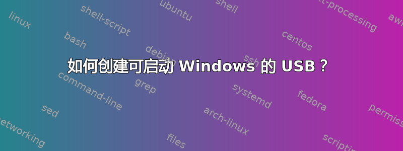 如何创建可启动 Windows 的 USB？