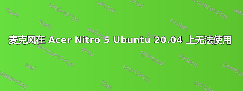 麦克风在 Acer Nitro 5 Ubuntu 20.04 上无法使用