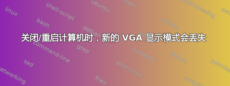 关闭/重启计算机时，新的 VGA 显示模式会丢失