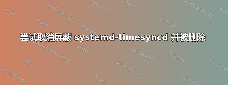 尝试取消屏蔽 systemd-timesyncd 并被删除