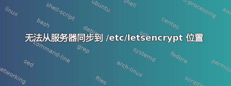 无法从服务器同步到 /etc/letsencrypt 位置