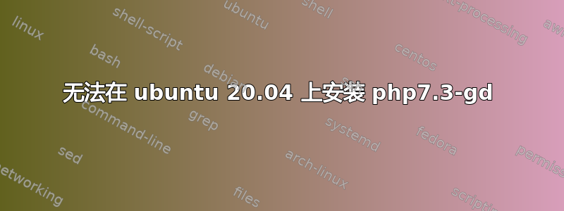 无法在 ubuntu 20.04 上安装 php7.3-gd