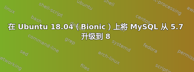 在 Ubuntu 18.04（Bionic）上将 MySQL 从 5.7 升级到 8