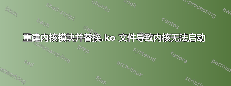 重建内核模块并替换.ko 文件导致内核无法启动